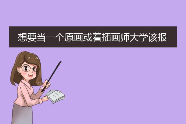 想要当一个原画或着插画师大学该报什么专业