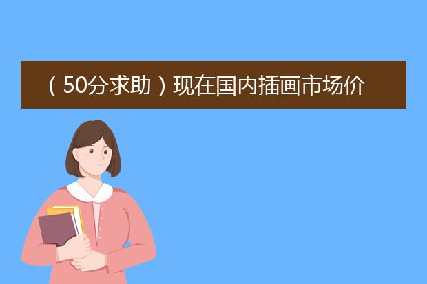 （50分求助）现在国内插画市场价是多少？
