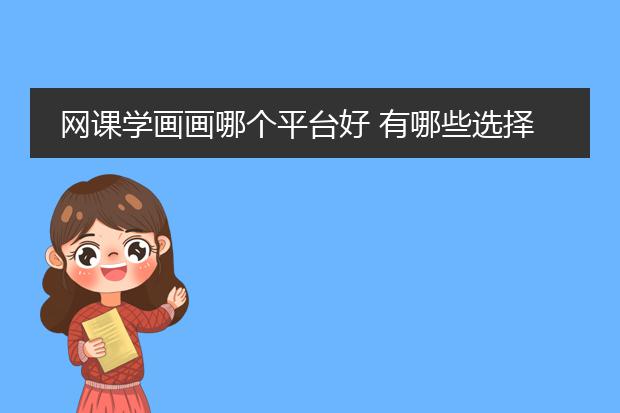 网课学画画哪个平台好 有哪些选择