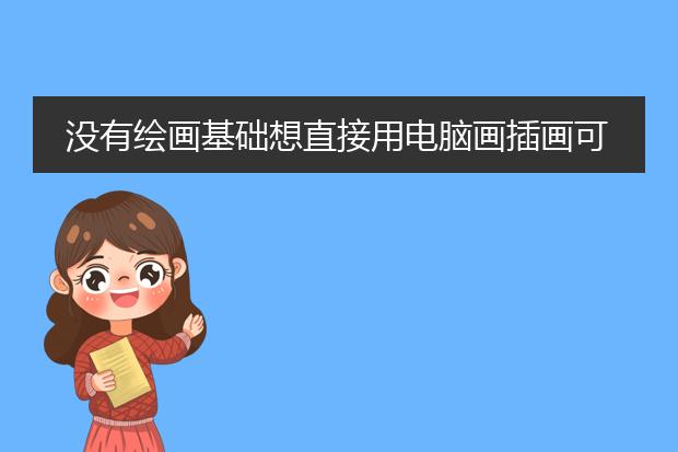 没有绘画基础想直接用电脑画插画可以吗？