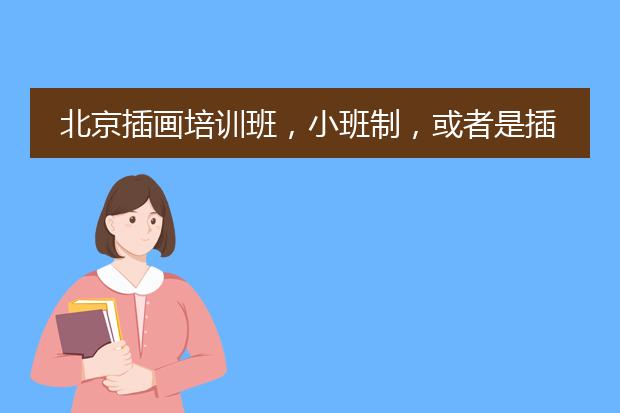北京插画培训班，小班制，或者是插画师速成班，哪家最好？！