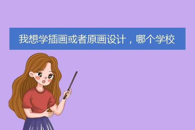 我想学插画或者原画设计，哪个学校比较好？我是北京的