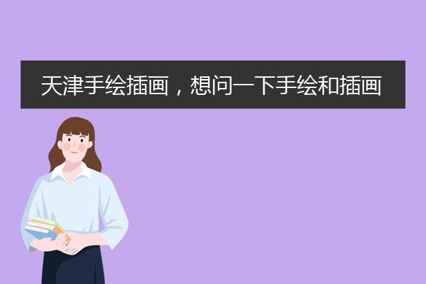 天津手绘插画，想问一下手绘和插画是同一个意思吗？