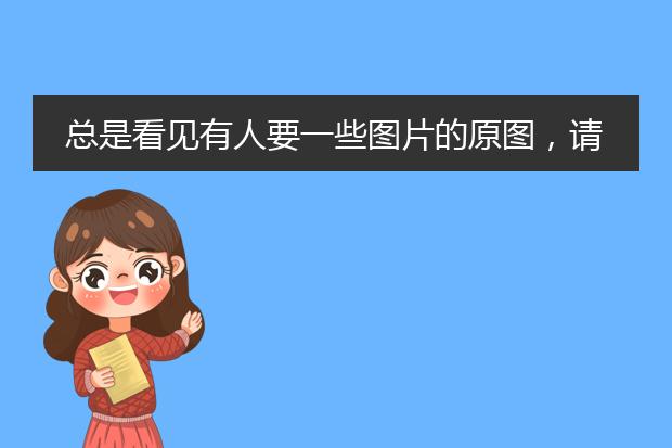 总是看见有人要一些图片的原图，请问原图什么意思？