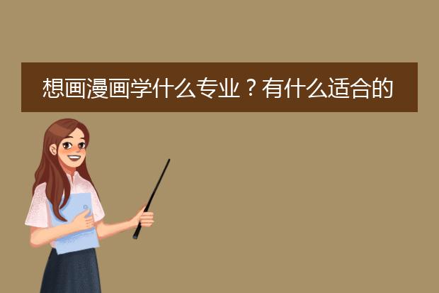想画漫画学什么专业？有什么适合的大学