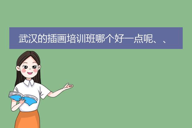 武汉的插画培训班哪个好一点呢、、不要广告。。求真实
