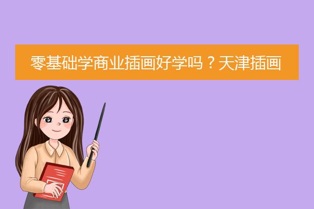 零基础学商业插画好学吗？天津插画培训机构？