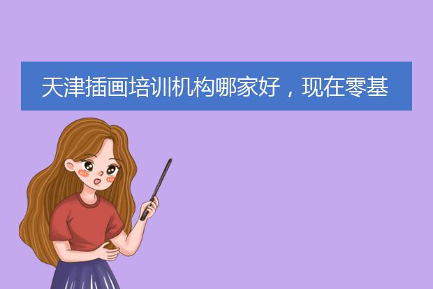 天津插画培训机构哪家好，现在零基础插画好学吗？