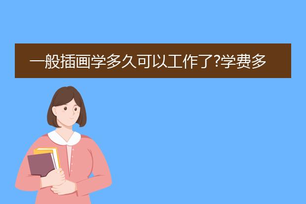 一般插画学多久可以工作了?学费多少? 有没有什么好学校推荐?