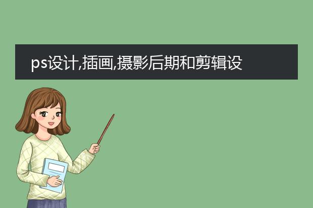 ps设计,插画,摄影后期和剪辑设计哪个好