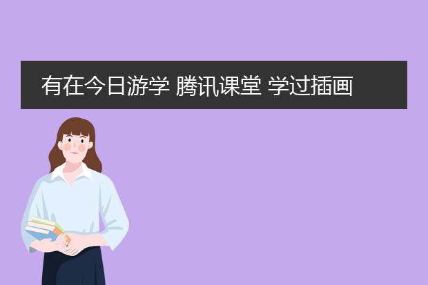 有在今日游学 腾讯课堂 学过插画的朋友吗 感觉怎么样？