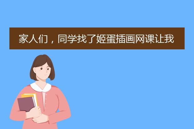 家人们，同学找了姬蛋插画网课让我跟着一起学插画，靠谱吗？