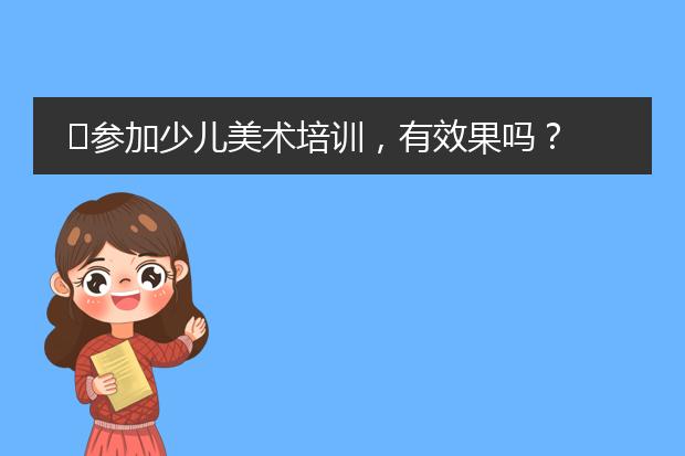 ̾参加少儿美术培训，有效果吗？