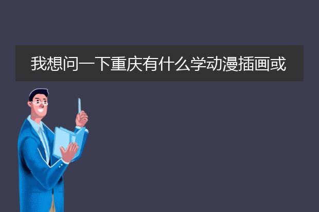 我想问一下重庆有什么学动漫插画或者动画的培训机构吗？