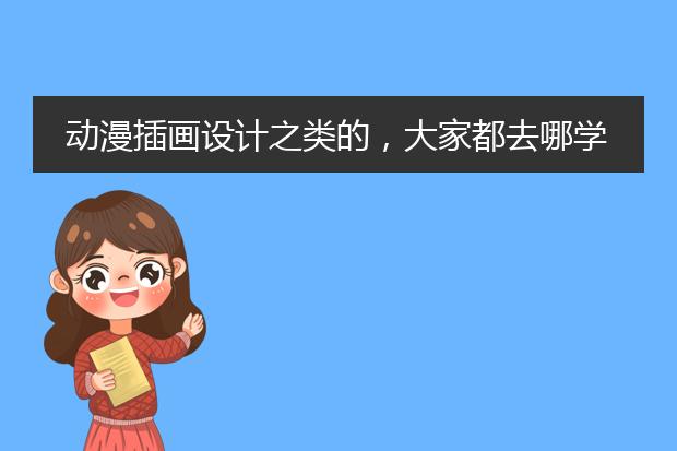 动漫插画设计之类的，大家都去哪学的啊？