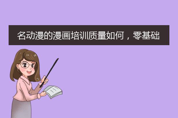 名动漫的漫画培训质量如何，零基础的人能学会吗
