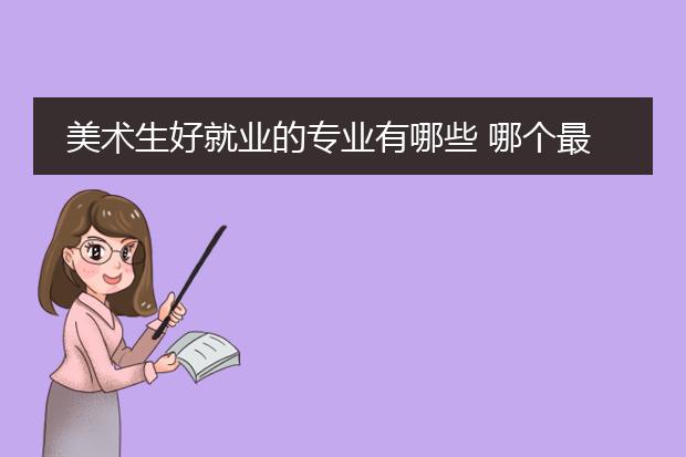 美术生好就业的专业有哪些 哪个最吃香