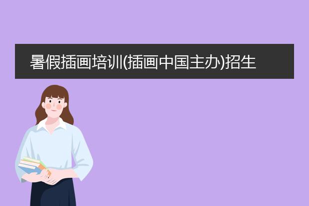 暑假插画培训(插画中国主办)招生 这个地方怎么样?可靠么?