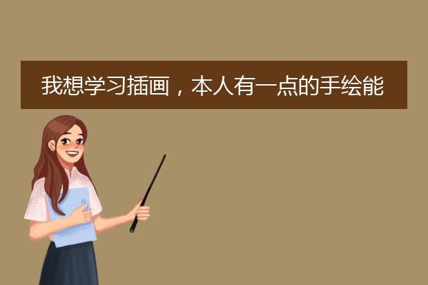 我想学习插画，本人有一点的手绘能力，有一点ps和ai基础，请问哪个插画师培训班上会比较好！！！麻烦了！