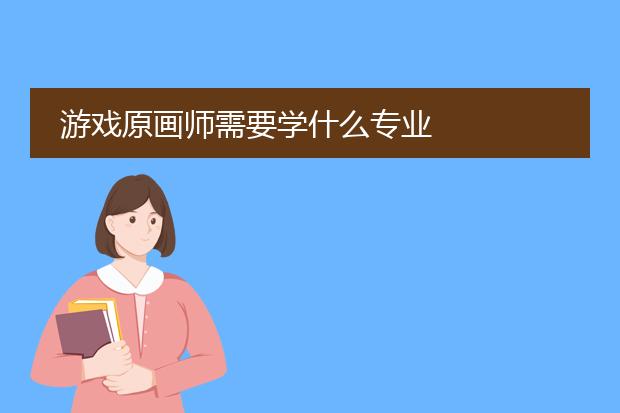 游戏原画师需要学什么专业