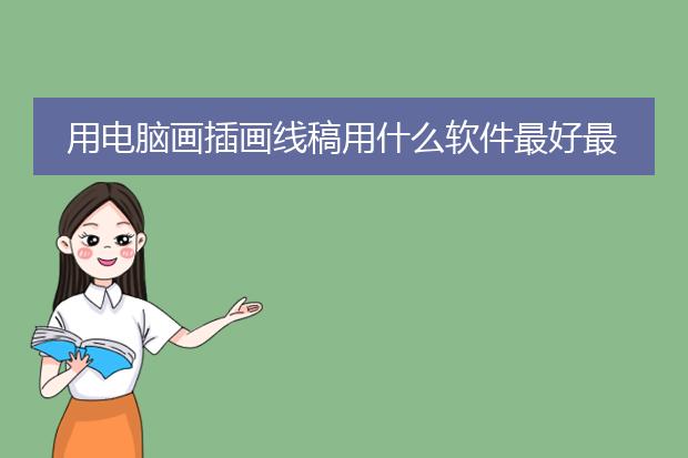 用电脑画插画线稿用什么软件最好最实用，哪本书最有实效性的教程？我总是画不好，请高手指点。