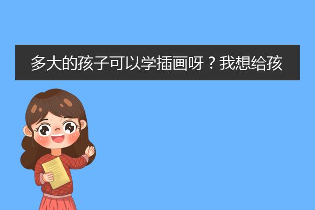 多大的孩子可以学插画呀？我想给孩子报个
