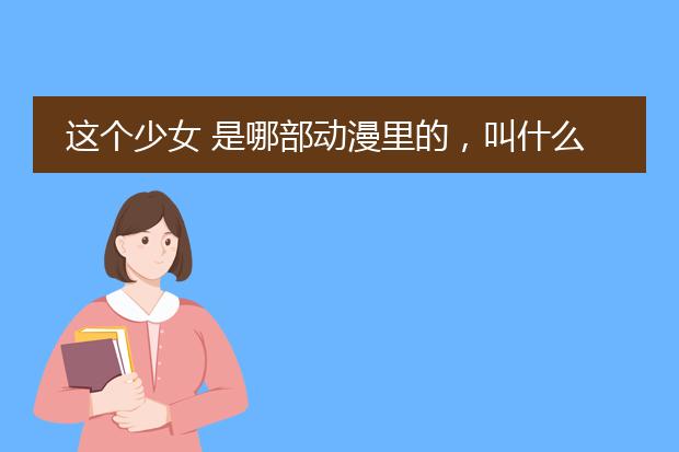 这个少女 是哪部动漫里的，叫什么?好喜欢啊