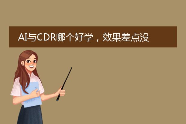 AI与CDR哪个好学，效果差点没关系了。只要好学就行了，哪个版本的好？