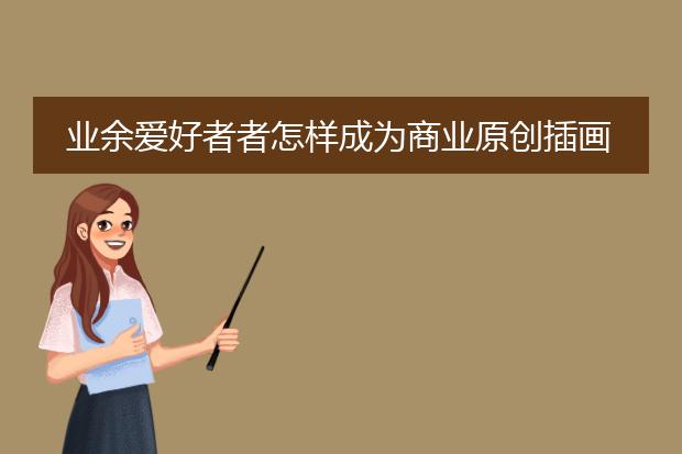 业余爱好者者怎样成为商业原创插画师？