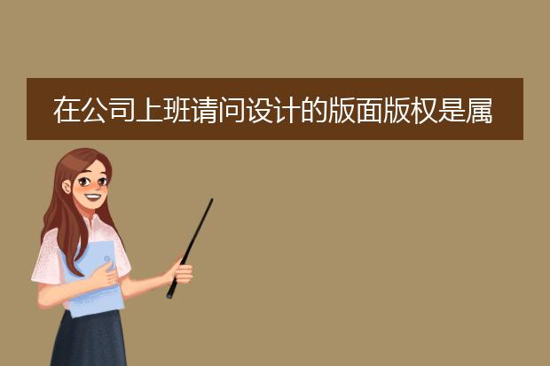 在公司上班请问设计的版面版权是属于个人还是属于公司的