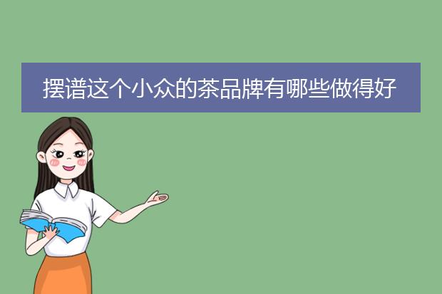 摆谱这个小众的茶品牌有哪些做得好的广告文案吗?