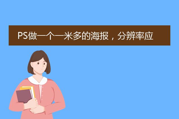 PS做一个一米多的海报，分辨率应该多少比较适合