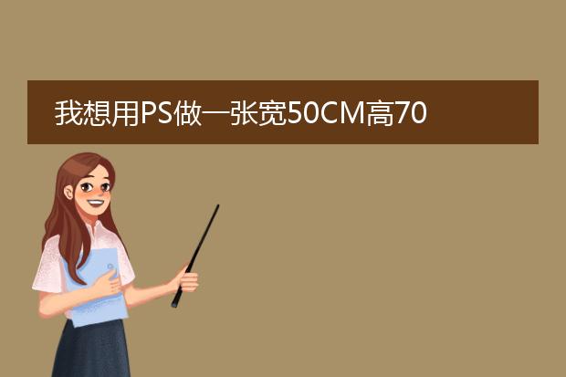 我想用PS做一张宽50CM高70CM的海报,请问尺寸和分辨率怎么设置呀?