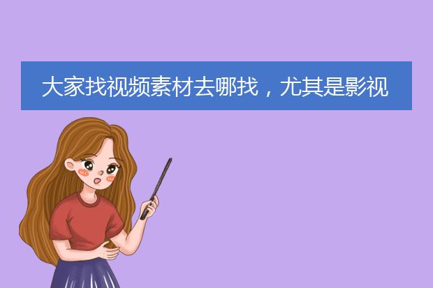 大家找视频素材去哪找,尤其是影视剧剪辑这种,有没有好的推荐?