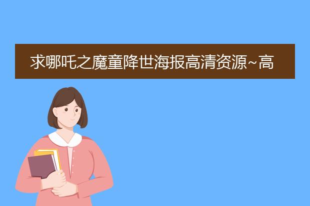 求哪吒之魔童降世海报高清资源~高清的最好,谢谢!!