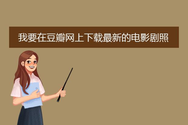我要在豆瓣网上下载最新的电影剧照和海报图,有什么简单的妙招?