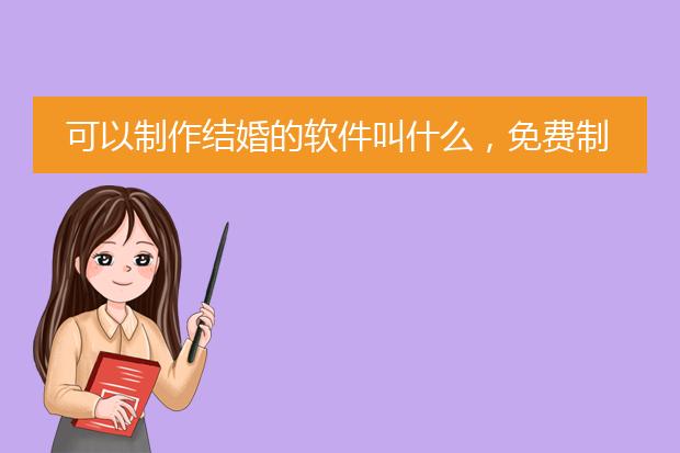 可以制作结婚的软件叫什么,免费制作结婚邀请函的软件是什么?