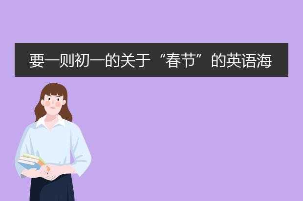 要一则初一的关于“春节”的英语海报。（中英文对照）急用！
