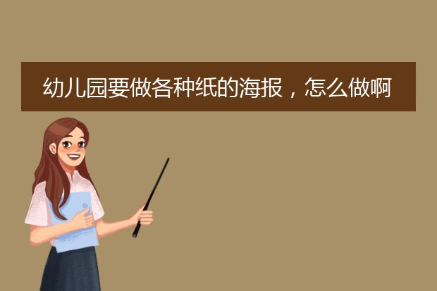 幼儿园要做各种纸的海报,怎么做啊?