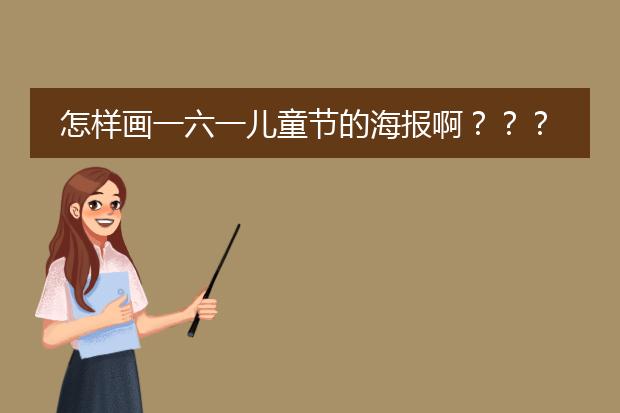 怎样画一六一儿童节的海报啊???