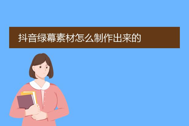 抖音绿幕素材怎么制作出来的