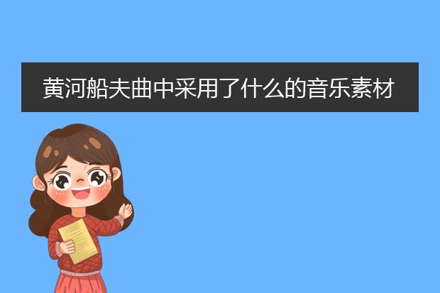 黄河船夫曲中采用了什么的音乐素材