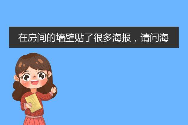 在房间的墙壁贴了很多海报,请问海报对身体有害吗?