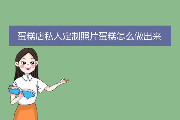 蛋糕店私人定制照片蛋糕怎么做出来的
