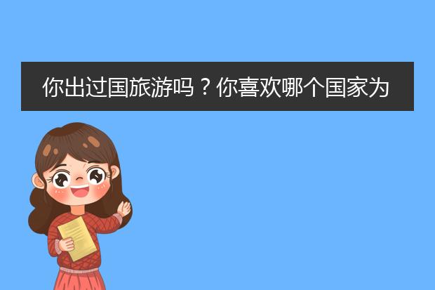 你出过国旅游吗?你喜欢哪个国家为什么?