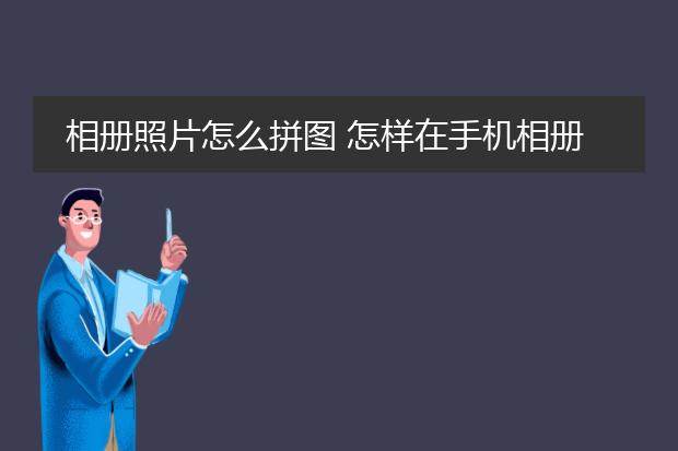 相册照片怎么拼图 怎样在手机相册中制作照片拼图