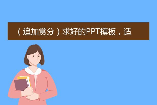 (追加赏分)求好的PPT模板,适合加很多图片,同时能和文字结合的,而且要新颖点哦~~