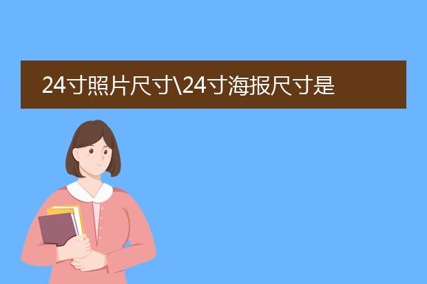 24寸照片尺寸\24寸海报尺寸是多少呀?