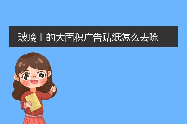 玻璃上的大面积广告贴纸怎么去除 玻璃上的大面积广告贴纸如何去除
