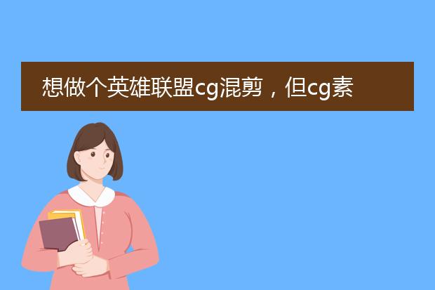 想做个英雄联盟cg混剪,但cg素材和 语音 素材 都是在哪里找的?